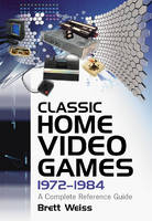 Classic Home Video Games, 1972-1984 - Brett Weiss