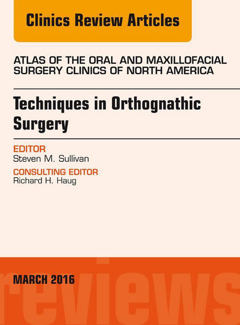 Techniques in Orthognathic Surgery, An Issue of Atlas of the Oral and Maxillofacial Surgery Clinics of North America, -  Steven M. Sullivan