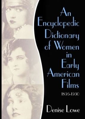 An Encyclopedic Dictionary of Women in Early American Films - Denise Lowe