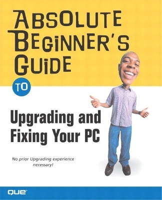 Absolute Beginner's Guide to Upgrading and Fixing Your PC - Michael Miller