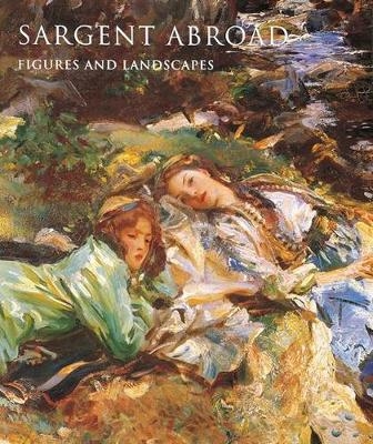 Sargent Abroad: Figures and Landscapes - Donna seldin Janis, Elaine Kilmurray, Richard Ormond