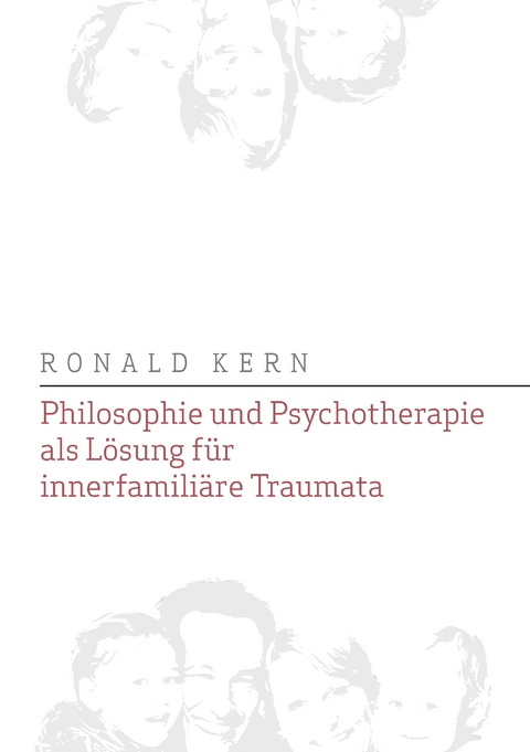 Philosophie und Psychotherapie als L&ouml;sung f&uuml;r innerfamili&auml;re Traumata - Ronald Kern