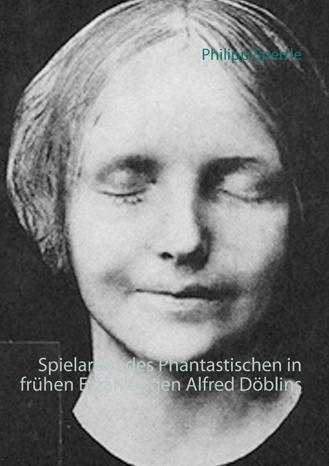 Spielarten des Phantastischen in fr&uuml;hen Erz&auml;hlungen Alfred D&ouml;blins - Philipp Sperrle