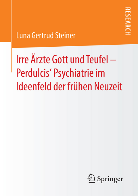 Irre &Auml;rzte Gott und Teufel &ndash; Perdulcis&lsquo; Psychiatrie im Ideenfeld der fr&uuml;hen Neuzeit - Luna Gertrud Steiner