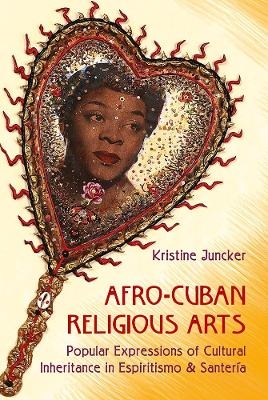 Afro-Cuban Religious Arts of Cultural Inheritance in Espiritismo and Santeria - Kristine Juncker