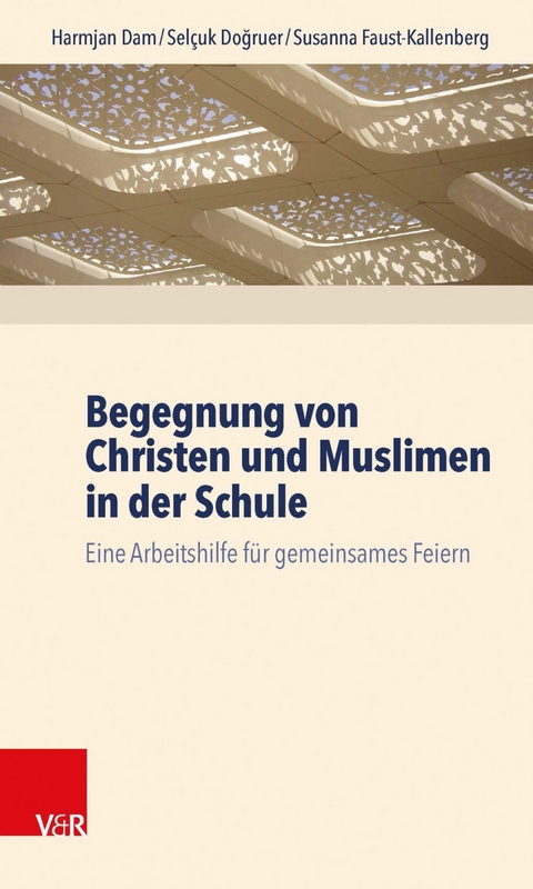 Begegnung von Christen und Muslimen in der Schule - Harmjan Dam, Sel&ccedil;uk Doğruer, Susanna Faust-Kallenberg