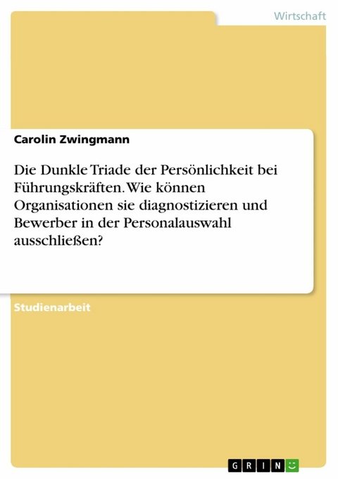 Die Dunkle Triade der Pers&ouml;nlichkeit bei F&uuml;hrungskr&auml;ften. Wie k&ouml;nnen Organisationen sie diagnostizieren und Bewerber in der  Personalauswahl ausschlie&szlig;en? - Carolin Zwingmann