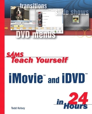 Sams Teach Yourself iMovie and iDVD in 24 Hours - Todd Kelsey