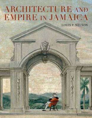Architecture and Empire in Jamaica -  Nelson Louis P. Nelson