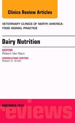 Dairy Nutrition, An Issue of Veterinary Clinics of North America: Food Animal Practice - Robert J. Van Saun