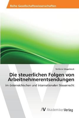 Die steuerlichen Folgen von Arbeitnehmerentsendungen - Stefanie Ungerb&ouml;ck