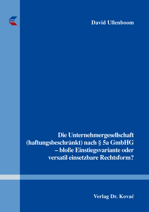 Die Unternehmergesellschaft (haftungsbeschr&auml;nkt) nach &sect; 5a GmbHG - blo&szlig;e Einstiegsvariante oder versatil einsetzbare Rechtsform? - David Ullenboom
