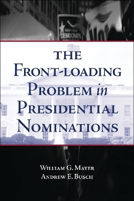 The Front-Loading Problem in Presidential Nominations - William G. Mayer, Andrew E. Busch