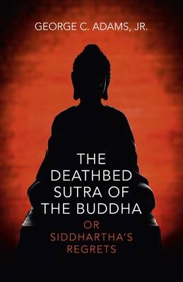 Deathbed Sutra of the Buddha, The &ndash; or Siddhartha`s Regrets - George Adams