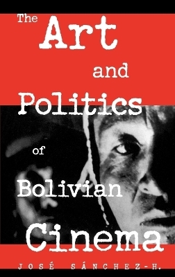 The Art and Politics of Bolivian Cinema - S&agrave;nchez-H. Jos&eacute;