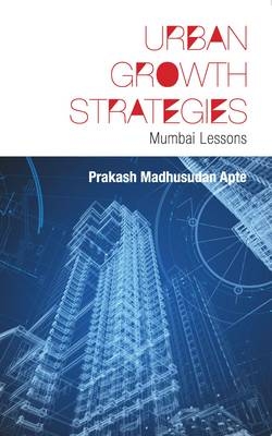 Urban Growth Strategies : Mumbai Lessons -  Prakash Madhusudan Apte