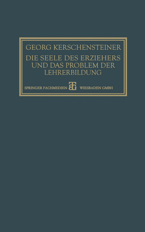 Die Seele des Erziehers und das Problem der Lehrerbildung - Georg Kerschensteiner