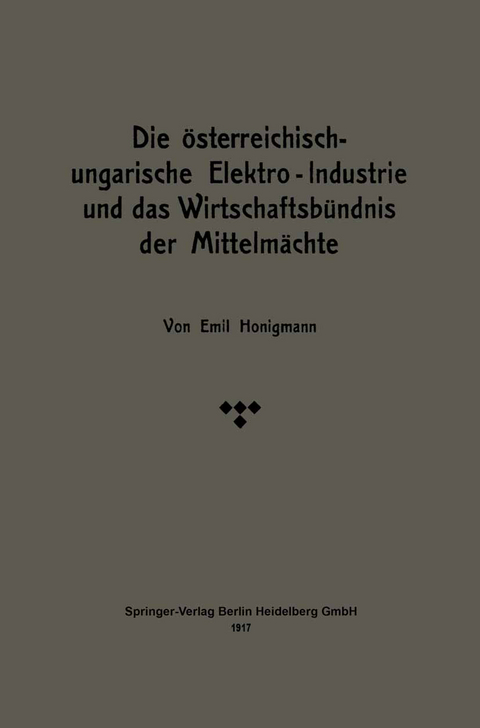Die &ouml;sterreichisch-ungarische Elektro-Industrie und das Wirtschaftsb&uuml;ndnis der Mittelm&auml;chte - Emil Honigmann