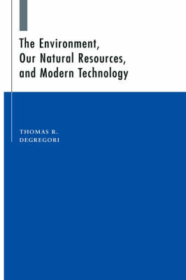 The Environment, Our Natural Resources, and Modern Technology - Thomas R. Degregori