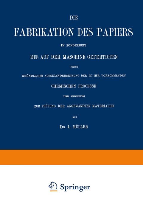 Die Fabrikation des Papiers in Sonderheit des auf der Maschine Gefertigten nebst Gr&uuml;ndlicher Auseinandersetzung der in IHR Vorkommenden Chemischen Processe und Anweisung zur Pr&uuml;fung der Angewandten Materialien - L. M&uuml;ller