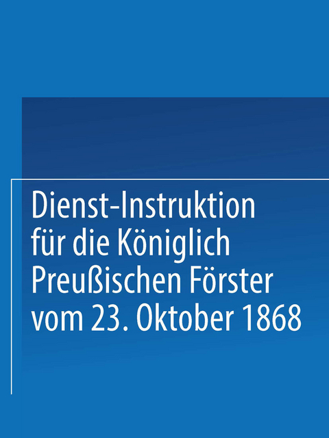 Dienst-Instruktion f&uuml;r die K&ouml;niglich preu&szlig;ischen F&ouml;rster vom 23. Oktober 1868