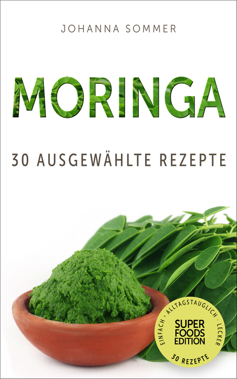 Superfoods Edition - Moringa: 30 ausgew&auml;hlte Superfood Rezepte f&uuml;r jeden Tag und jede K&uuml;che - Johanna Sommer