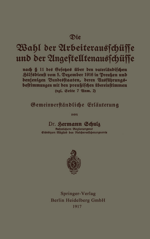 Die Wahl der Arbeiteraussch&uuml;sse und der Angestelltenaussch&uuml;sse nach &sect; 11 des Gesetzes &uuml;ber den vaterl&auml;ndischen Hilfsdienst vom 5. Dezember 1916 in Preu&szlig;en und denjenigen Bundesstaaten, deren Ausf&uuml;hrungsbestimmungen mit den preu&szlig;ischen &uuml;bereinstimmen (vgl. Seite 7 Anm. 2) - Hermann Schulz