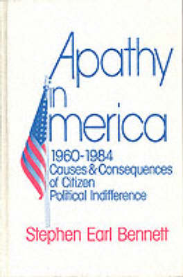 Apathy in America, 1960-1984: Causes and Consequences of Citizen Political Indifference - Stephen Earl Bennett