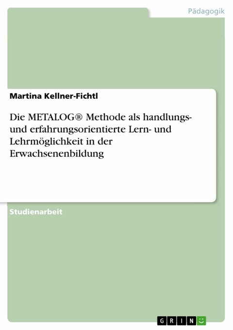 Die METALOG&reg; Methode als handlungs- und erfahrungsorientierte Lern- und Lehrm&ouml;glichkeit in der Erwachsenenbildung - Martina Kellner-Fichtl