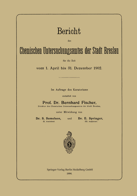 Bericht des Chemischen Untersuchungsamtes der Stadt Breslau f&uuml;r die Zeit vom 1. April bis 31. Dezember 1902 - Bernhard Fischer, S. Samelson, E. Springer