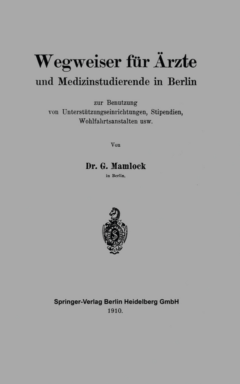 Wegweiser f&uuml;r &Auml;rzte und Medizinstudierende in Berlin zur Benutzung von Unterst&uuml;tzungseinrichtungen, Stipendien, Wohlfahrtsanstalten usw - Gotthold L. Mamlock