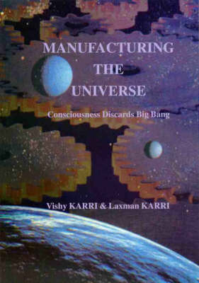 Manufacturing the Universe: Consciousness Discards Big Bang