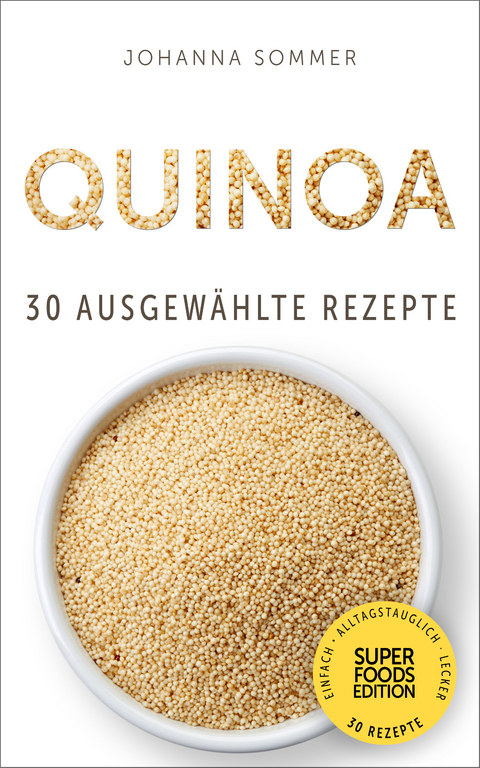 Superfoods Edition - Quinoa: 30 ausgew&auml;hlte Superfood Rezepte f&uuml;r jeden Tag und jede K&uuml;che - Johanna Sommer