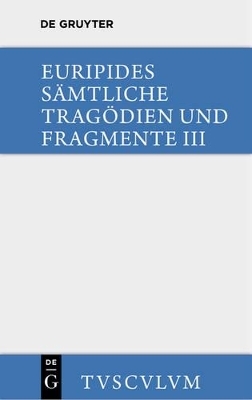 Euripides: Sämtliche Tragödien und Fragmente / Die bittflehenden Mütter • Der Wahnsinn des Herakles • Die Troerinnen • Elektra
