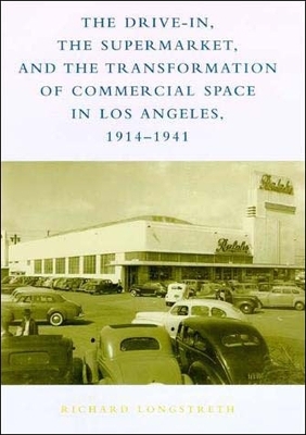 The Drive-In, the Supermarket, and the Transformation of Commercial Space in Los Angeles, 1914&ndash;1941 - Richard W. Longstreth