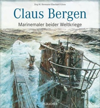 Claus Bergen &ndash; Marinemaler beider Weltkriege - J&ouml;rg-Michael Hormann, Eberhard Kliem