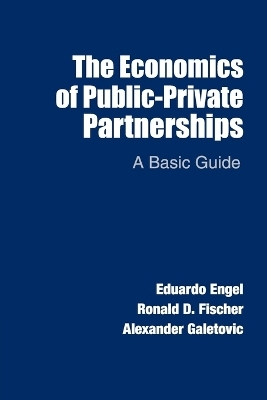 The Economics of Public-Private Partnerships - Eduardo Engel, Ronald D. Fischer, Alexander Galetovic