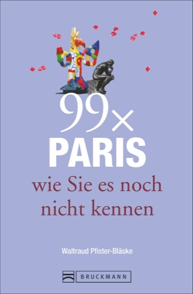 Reisef&uuml;hrer Paris: 99x Paris wie Sie es noch nicht kennen - der besondere Stadtf&uuml;hrer mit Geheimtipps von Paris Insidern und Highlights vom Louvre bis Belleville. - Waltraud Pfister-Bl&auml;ske