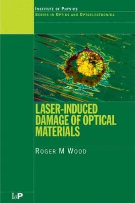 Laser-Induced Damage of Optical Materials - Roger M. Wood
