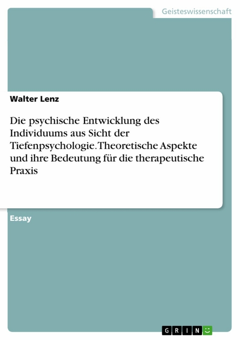 Die psychische Entwicklung des Individuums aus Sicht der Tiefenpsychologie. Theoretische Aspekte und ihre Bedeutung für die therapeutische Praxis -  Walter Lenz