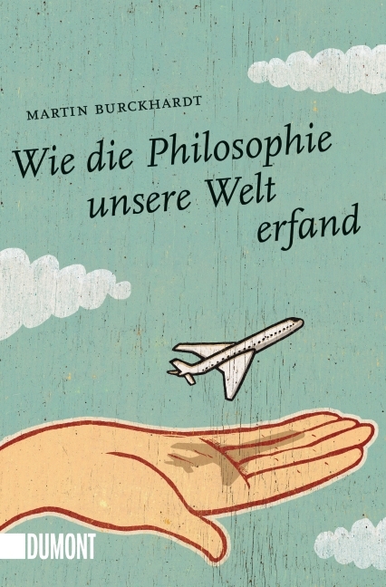 Wie die Philosophie unsere Welt erfand - Martin Burckhardt