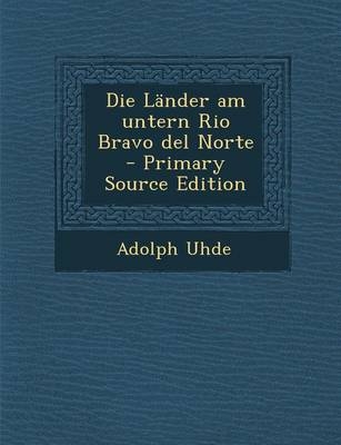 Die Lander Am Untern Rio Bravo del Norte - Primary Source Edition - Adolph Uhde