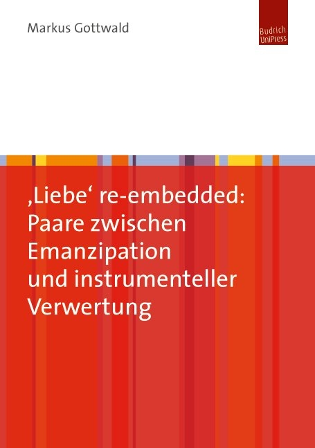 &sbquo;Liebe&lsquo; re-embedded: Paare zwischen Emanzipation und instrumenteller Verwertung - Markus Gottwald