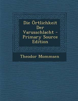 Die Ortlichkeit Der Varusschlacht - Primary Source Edition - Theodor Mommsen