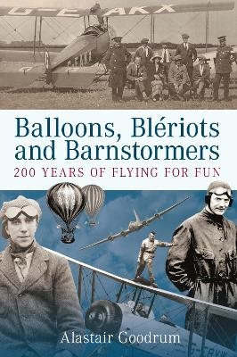 Balloons, Bleriots and Barnstormers - Alastair Goodrum