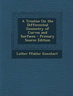 A Treatise on the Differential Geometry of Curves and Surfaces - Primary Source Edition