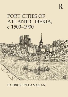 Port Cities of Atlantic Iberia, c. 1500&ndash;1900 - Patrick O'Flanagan