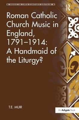 Roman Catholic Church Music in England, 1791&ndash;1914: A Handmaid of the Liturgy? - T.E. Muir