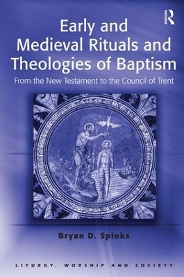 Early and Medieval Rituals and Theologies of Baptism - Bryan D. Spinks