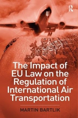 The Impact of EU Law on the Regulation of International Air Transportation - Martin Bartlik